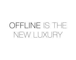 Offline is the new luxury